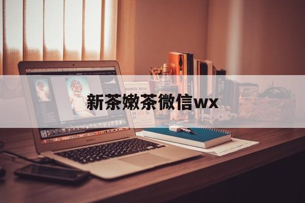 福州包含新茶嫩茶微信wx的词条